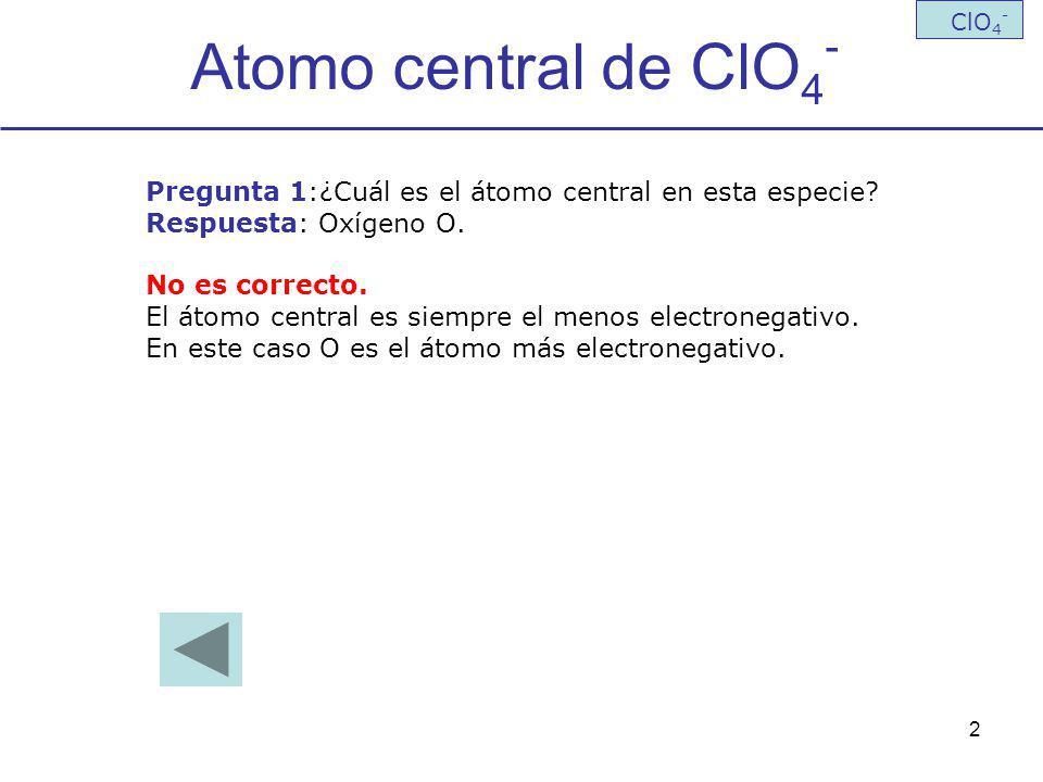 Atomo central de ClO4- ClO4- Pregunta 1:¿Cuál es el átomo central en esta especie Respuesta: Oxígeno O.