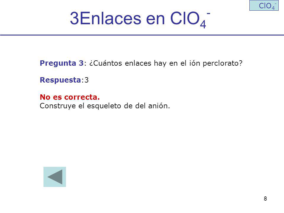 3Enlaces en ClO4- ClO4- Pregunta 3: ¿Cuántos enlaces hay en el ión perclorato Respuesta:3. No es correcta.
