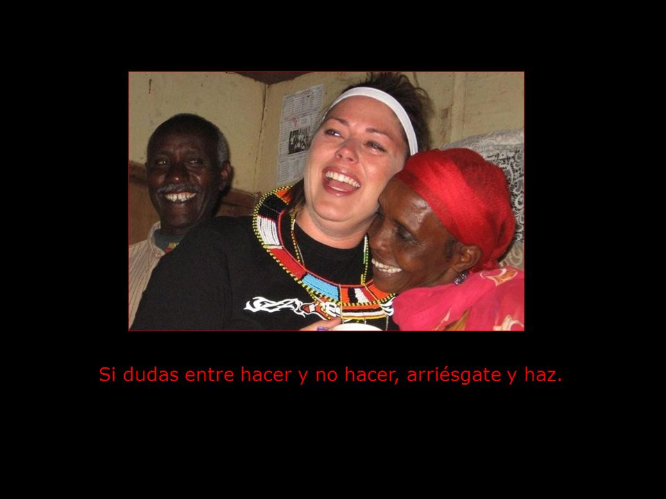 Si dudas entre hacer y no hacer, arriésgate y haz.