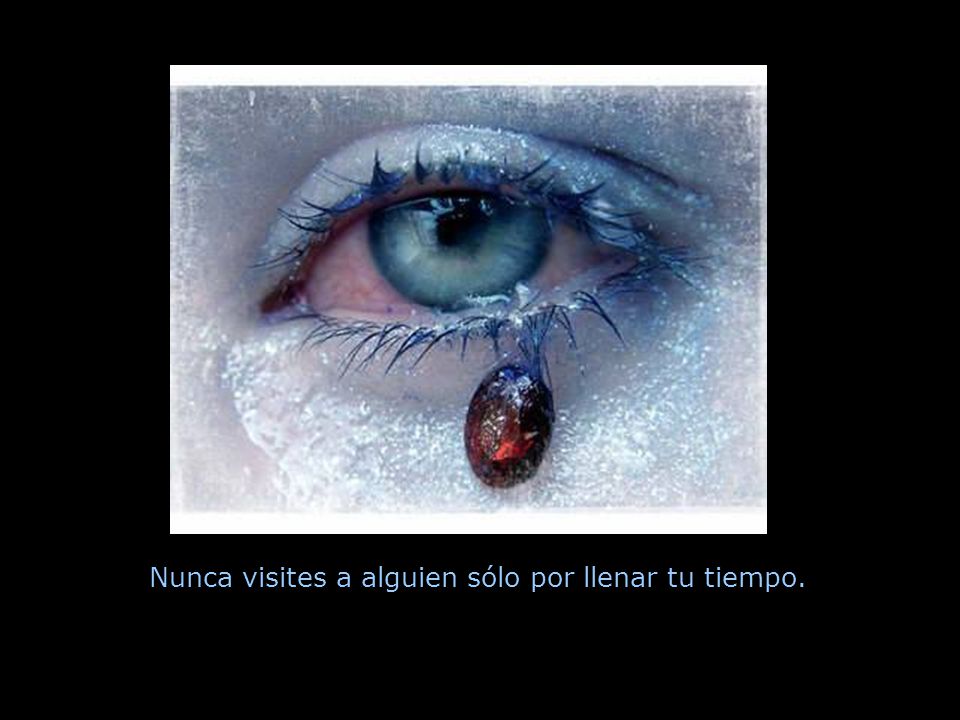 Nunca visites a alguien sólo por llenar tu tiempo.