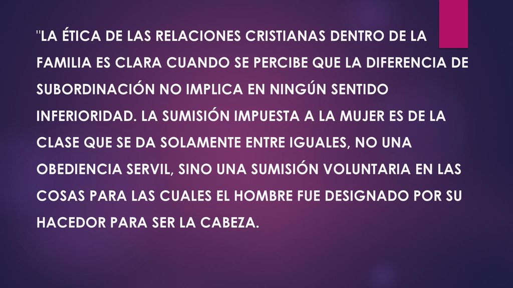 La ética de las relaciones cristianas dentro de la familia es clara cuando se percibe que la diferencia de subordinación no implica en ningún sentido inferioridad.