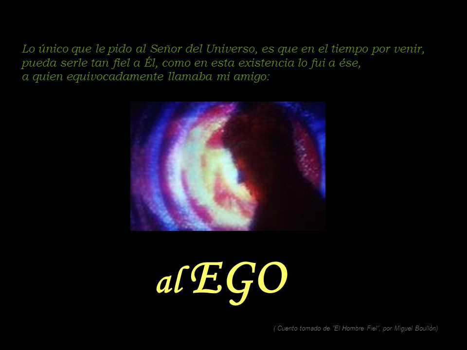 Lo único que le pido al Señor del Universo, es que en el tiempo por venir, pueda serle tan fiel a Él, como en esta existencia lo fui a ése,