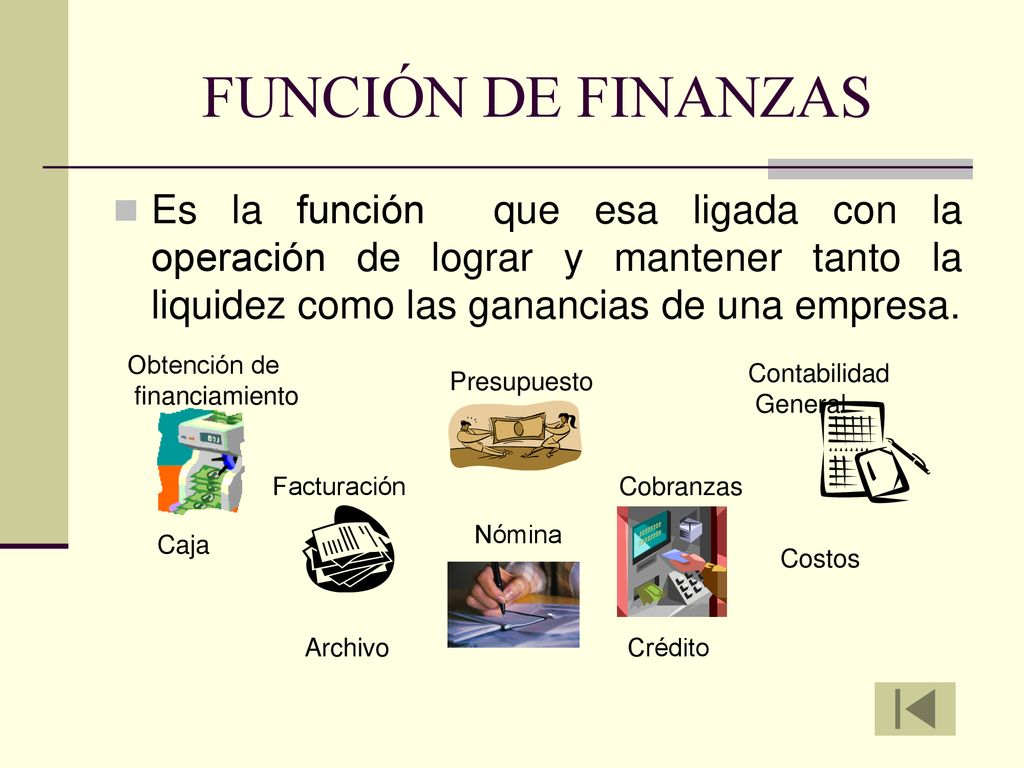 FUNCIÓN DE FINANZAS Es la función que esa ligada con la operación de lograr y mantener tanto la liquidez como las ganancias de una empresa.