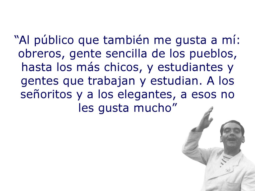 Al público que también me gusta a mí: obreros, gente sencilla de los pueblos, hasta los más chicos, y estudiantes y gentes que trabajan y estudian.
