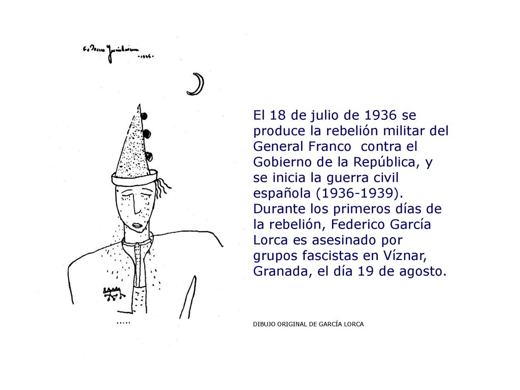 El 18 de julio de 1936 se produce la rebelión militar del General Franco contra el Gobierno de la República, y se inicia la guerra civil española ( ). Durante los primeros días de la rebelión, Federico García Lorca es asesinado por grupos fascistas en Víznar, Granada, el día 19 de agosto.