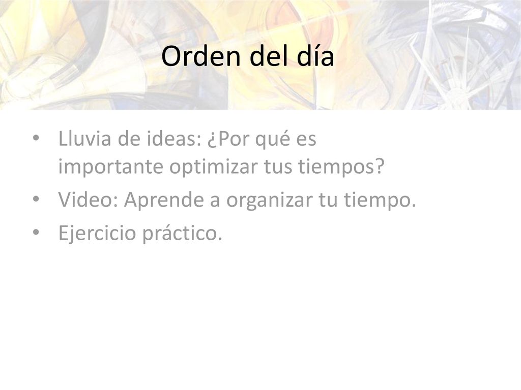 Orden del día Lluvia de ideas: ¿Por qué es importante optimizar tus tiempos Video: Aprende a organizar tu tiempo.