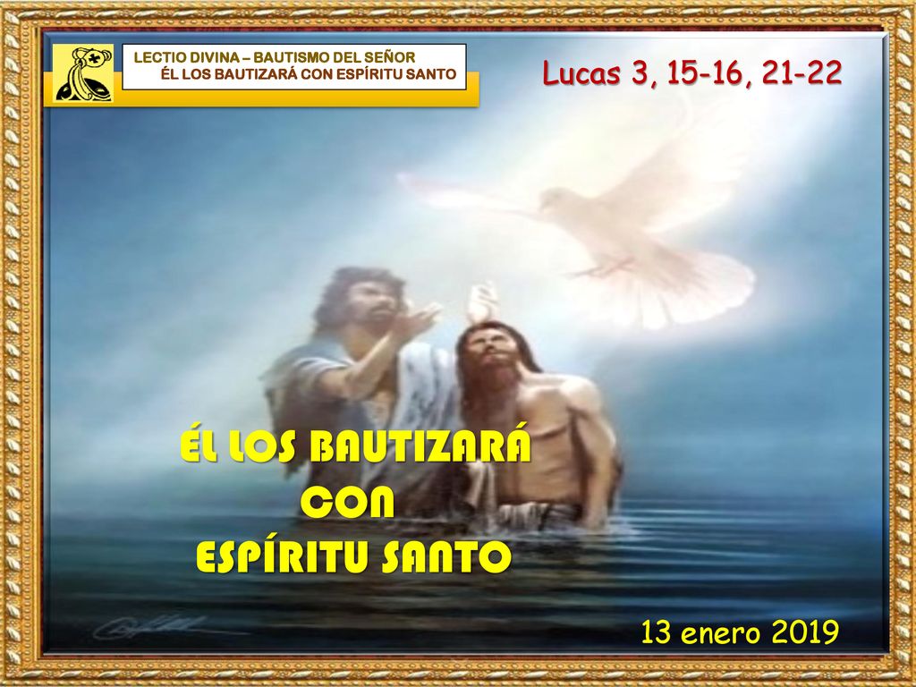 ÉL LOS BAUTIZARÁ CON ESPÍRITU SANTO Lucas 3, 15-16, 21-22