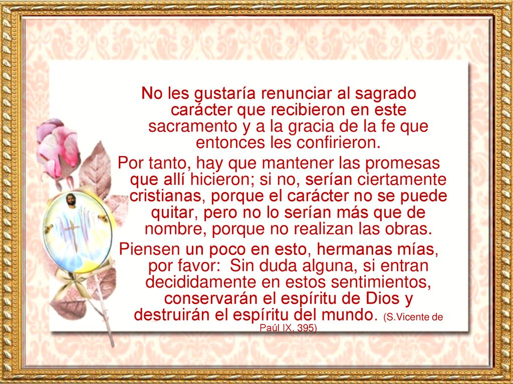 No les gustaría renunciar al sagrado carácter que recibieron en este sacramento y a la gracia de la fe que entonces les confirieron.