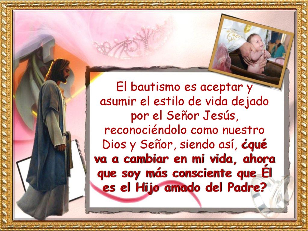 El bautismo es aceptar y asumir el estilo de vida dejado por el Señor Jesús, reconociéndolo como nuestro Dios y Señor, siendo así, ¿qué va a cambiar en mi vida, ahora que soy más consciente que Él es el Hijo amado del Padre