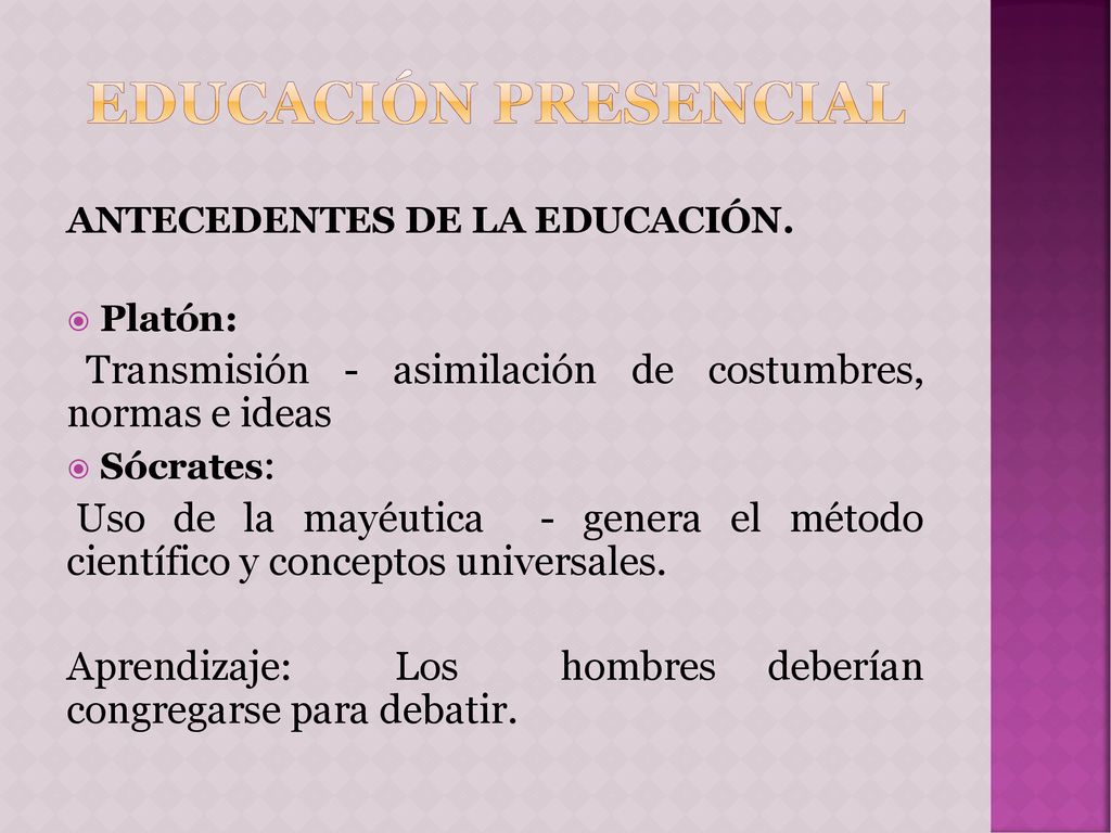 Educación Presencial ANTECEDENTES DE LA EDUCACIÓN. Platón: Transmisión - asimilación de costumbres, normas e ideas.