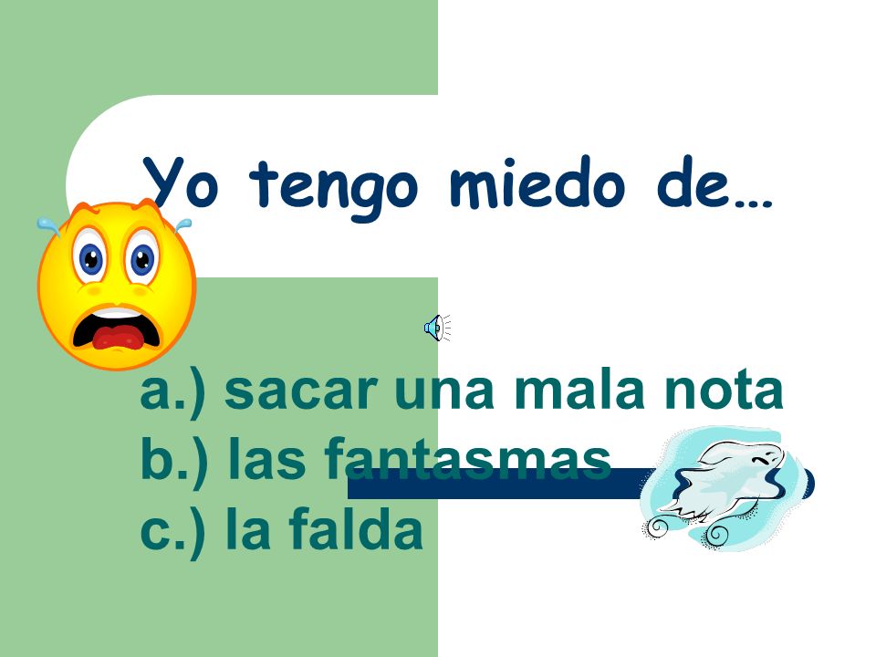 Yo tengo miedo de… a.) sacar una mala nota b.) las fantasmas
