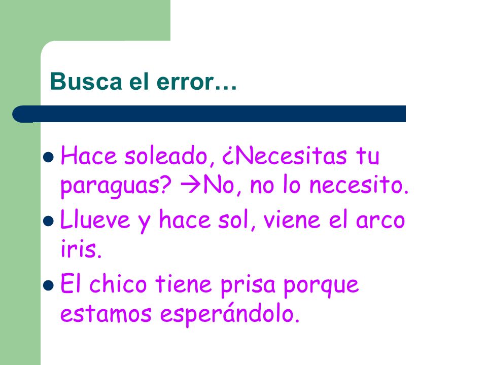 Busca el error… Hace soleado, ¿Necesitas tu paraguas No, no lo necesito. Llueve y hace sol, viene el arco iris.