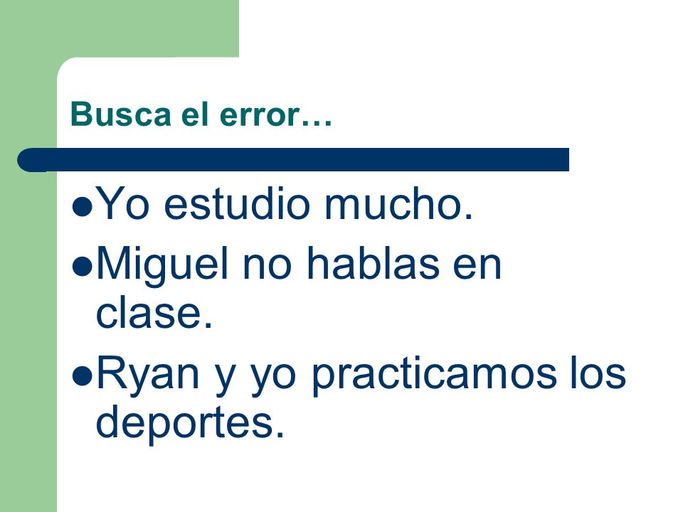 Miguel no hablas en clase. Ryan y yo practicamos los deportes.