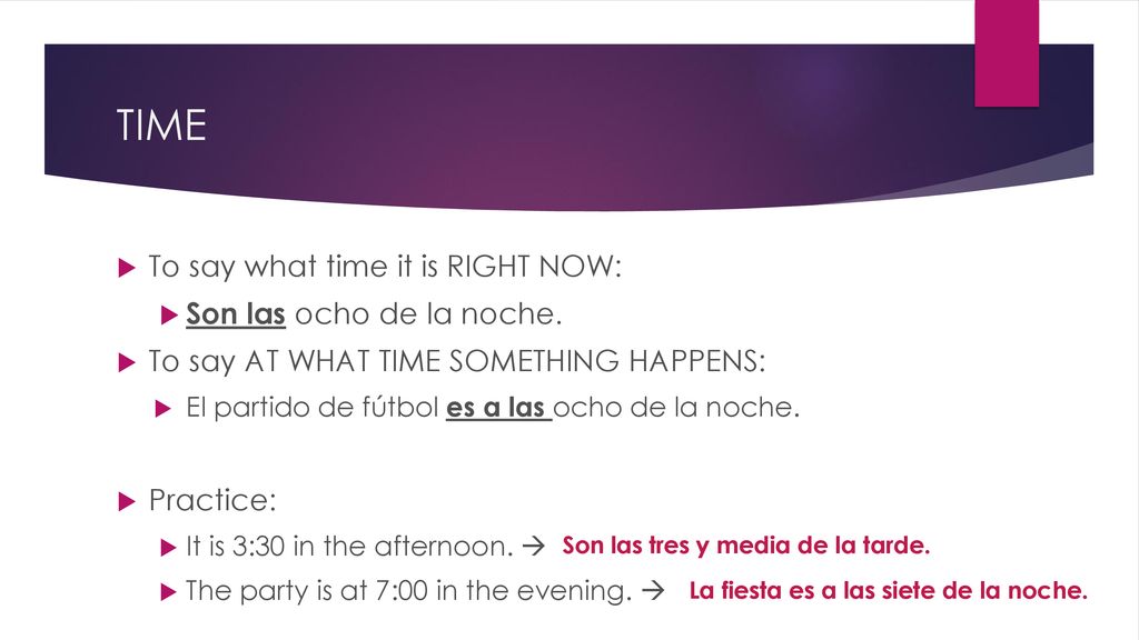 TIME To say what time it is RIGHT NOW: Son las ocho de la noche.