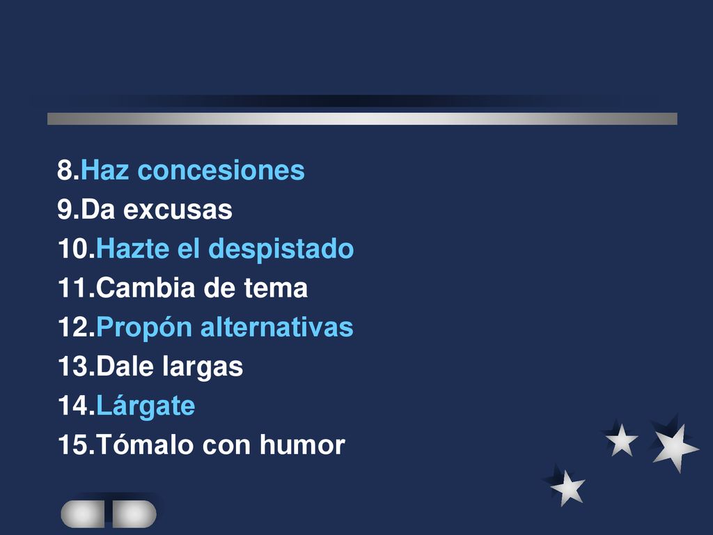 8.Haz concesiones 9.Da excusas. 10.Hazte el despistado. 11.Cambia de tema. 12.Propón alternativas.