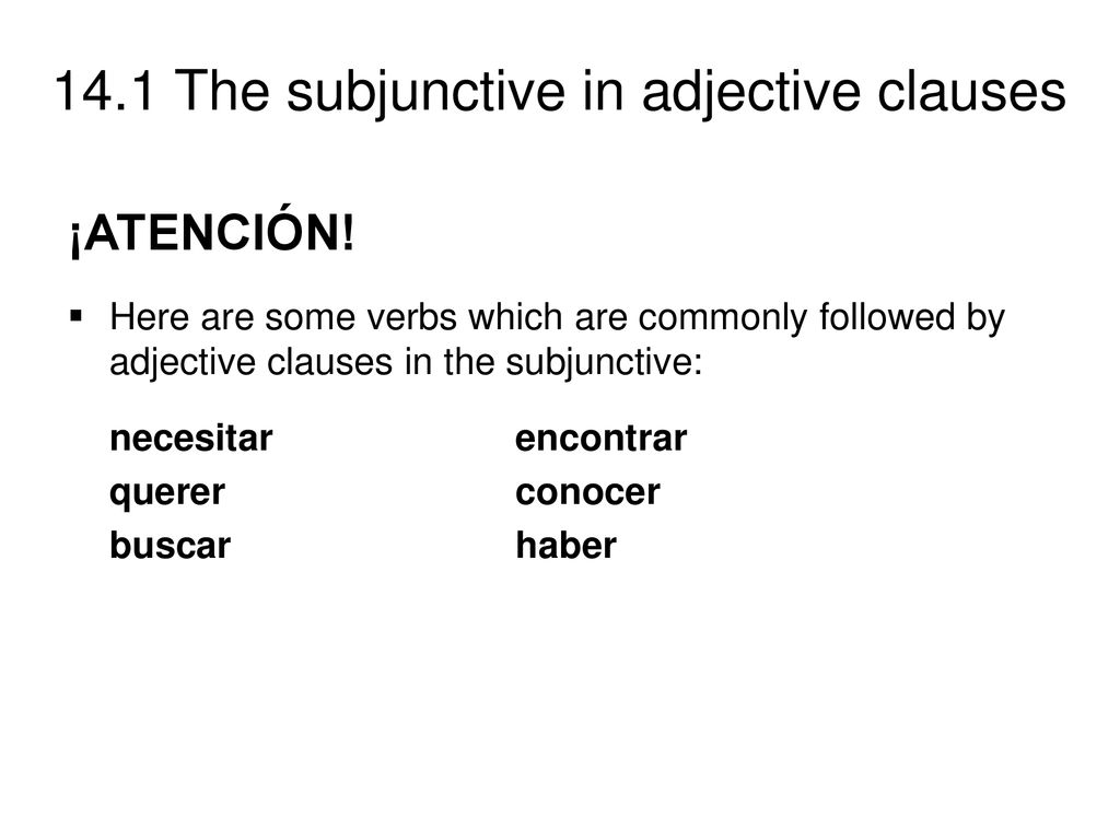 ¡ATENCIÓN! Here are some verbs which are commonly followed by adjective clauses in the subjunctive: