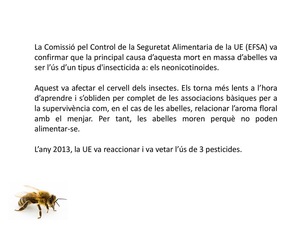 La Comissió pel Control de la Seguretat Alimentaria de la UE (EFSA) va confirmar que la principal causa d’aquesta mort en massa d’abelles va ser l’ús d’un tipus d insecticida a: els neonicotinoides.