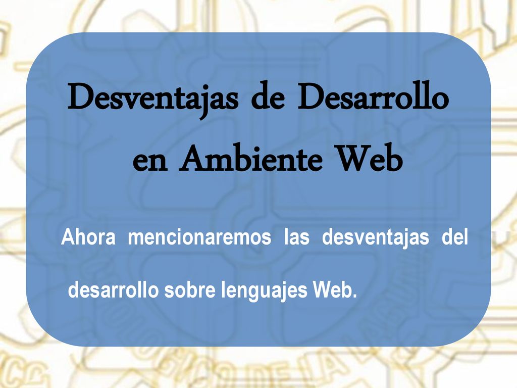 Desventajas de Desarrollo en Ambiente Web Ahora mencionaremos las desventajas del desarrollo sobre lenguajes Web.