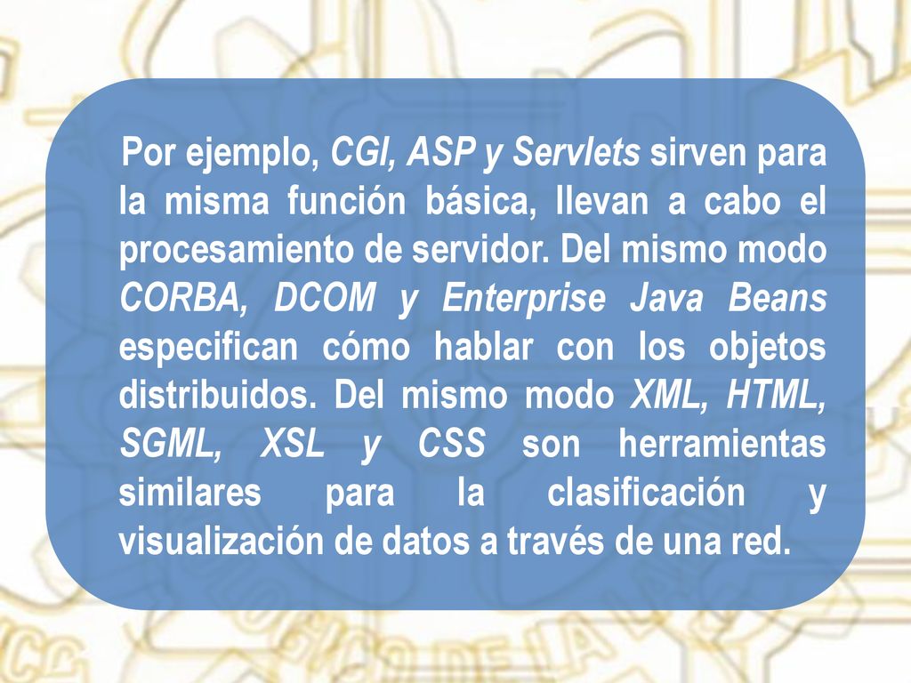 Por ejemplo, CGI, ASP y Servlets sirven para la misma función básica, llevan a cabo el procesamiento de servidor. Del mismo modo CORBA, DCOM y Enterprise Java Beans especifican cómo hablar con los objetos distribuidos. Del mismo modo XML, HTML, SGML, XSL y CSS son herramientas similares para la clasificación y visualización de datos a través de una red.