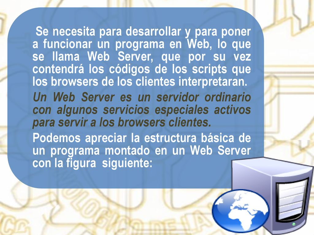 Se necesita para desarrollar y para poner a funcionar un programa en Web, lo que se llama Web Server, que por su vez contendrá los códigos de los scripts que los browsers de los clientes interpretaran.