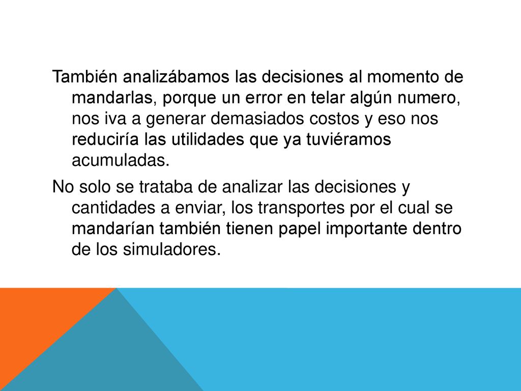 También analizábamos las decisiones al momento de mandarlas, porque un error en telar algún numero, nos iva a generar demasiados costos y eso nos reduciría las utilidades que ya tuviéramos acumuladas.