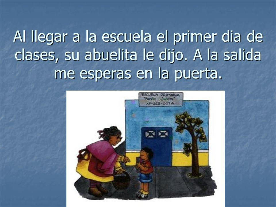 Al llegar a la escuela el primer dia de clases, su abuelita le dijo