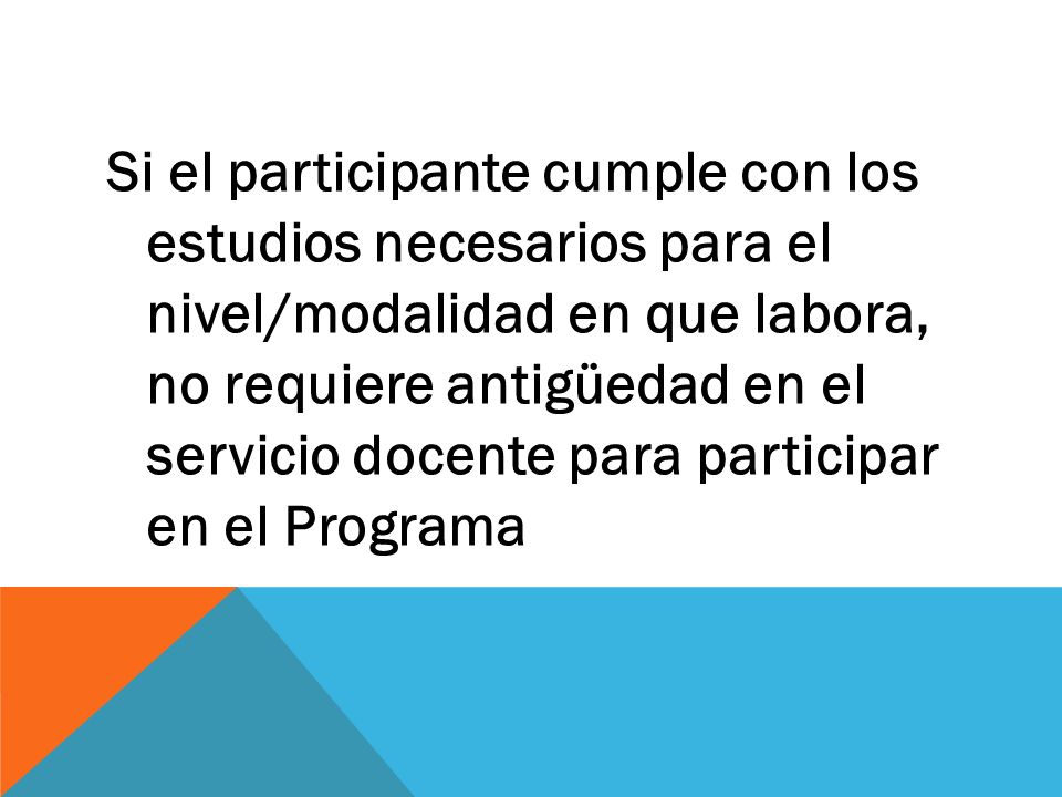 Si el participante cumple con los estudios necesarios para el nivel/modalidad en que labora, no requiere antigüedad en el servicio docente para participar en el Programa