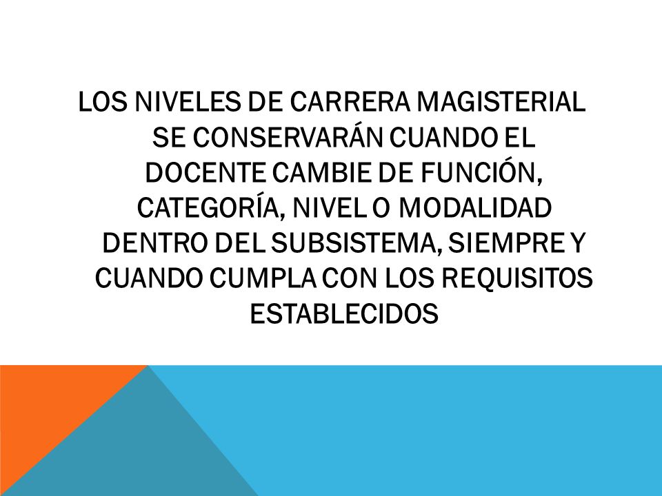 LOS NIVELES DE CARRERA MAGISTERIAL SE CONSERVARÁN CUANDO EL DOCENTE CAMBIE DE FUNCIÓN, CATEGORÍA, NIVEL O MODALIDAD DENTRO DEL SUBSISTEMA, SIEMPRE Y CUANDO CUMPLA CON LOS REQUISITOS ESTABLECIDOS