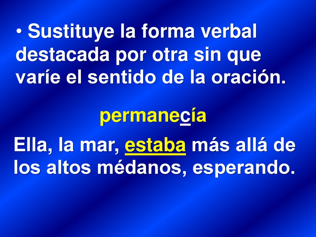 Sustituye la forma verbal destacada por otra sin que varíe el sentido de la oración.
