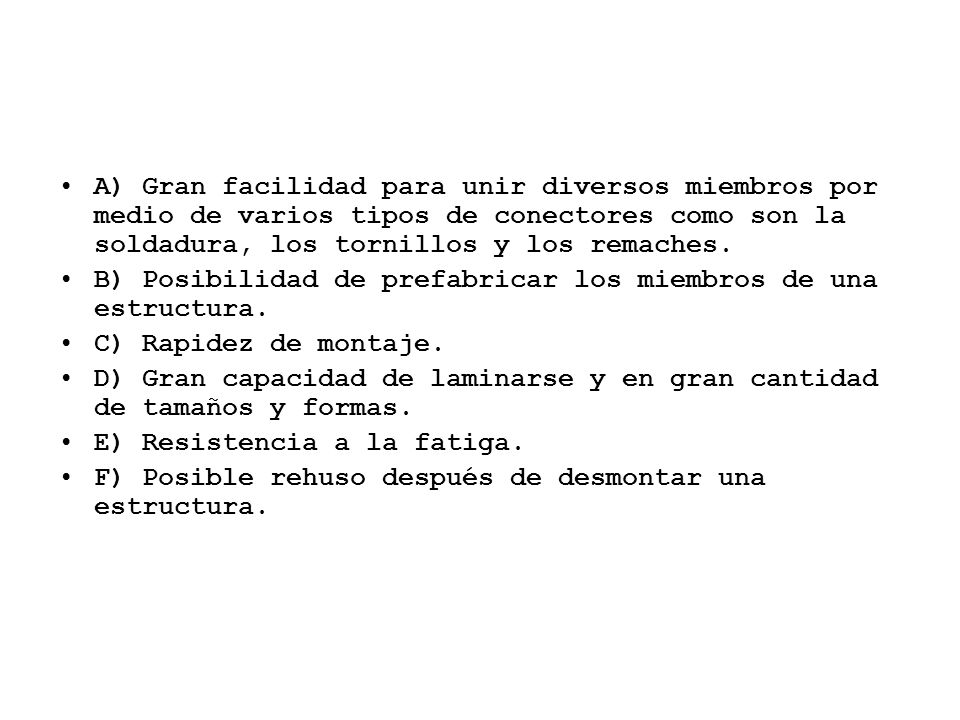 A) Gran facilidad para unir diversos miembros por medio de varios tipos de conectores como son la soldadura, los tornillos y los remaches.
