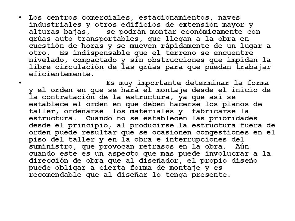 Los centros comerciales, estacionamientos, naves industriales y otros edificios de extensión mayor y alturas bajas, se podrán montar económicamente con grúas auto transportables, que llegan a la obra en cuestión de horas y se mueven rápidamente de un lugar a otro. Es indispensable que el terreno se encuentre nivelado, compactado y sin obstrucciones que impidan la libre circulación de las grúas para que puedan trabajar eficientemente.