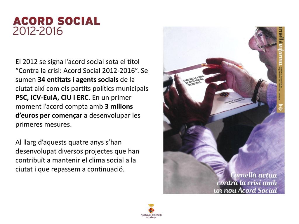 El 2012 se signa l’acord social sota el títol Contra la crisi: Acord Social Se sumen 34 entitats i agents socials de la ciutat així com els partits polítics municipals PSC, ICV-EuiA, CiU i ERC. En un primer moment l’acord compta amb 3 milions d’euros per començar a desenvolupar les primeres mesures.