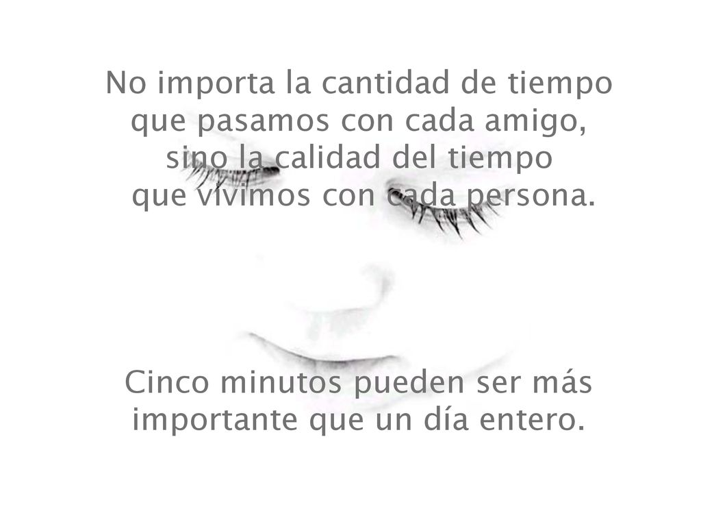 No importa la cantidad de tiempo que pasamos con cada amigo, sino la calidad del tiempo que vivimos con cada persona.