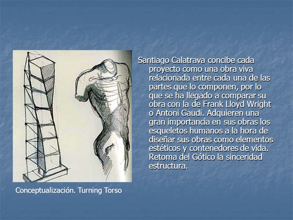 Santiago Calatrava concibe cada proyecto como una obra viva relacionada entre cada una de las partes que lo componen, por lo que se ha llegado a comparar su obra con la de Frank Lloyd Wright o Antoni Gaudi. Adquieren una gran importancia en sus obras los esqueletos humanos a la hora de diseñar sus obras como elementos estéticos y contenedores de vida. Retoma del Gótico la sinceridad estructura.