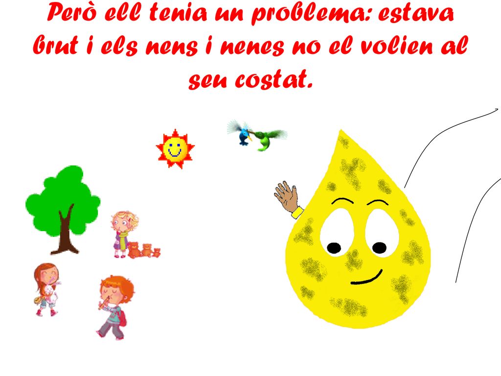 Però ell tenia un problema: estava brut i els nens i nenes no el volien al seu costat.