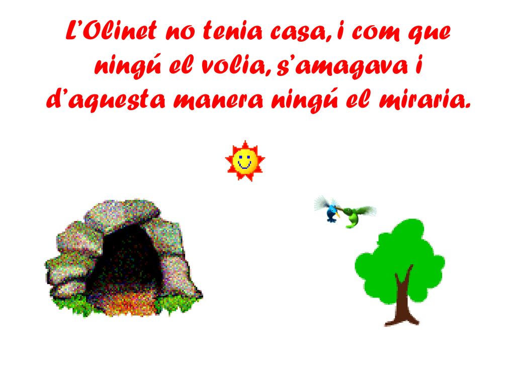 L’Olinet no tenia casa, i com que ningú el volia, s’amagava i d’aquesta manera ningú el miraria.