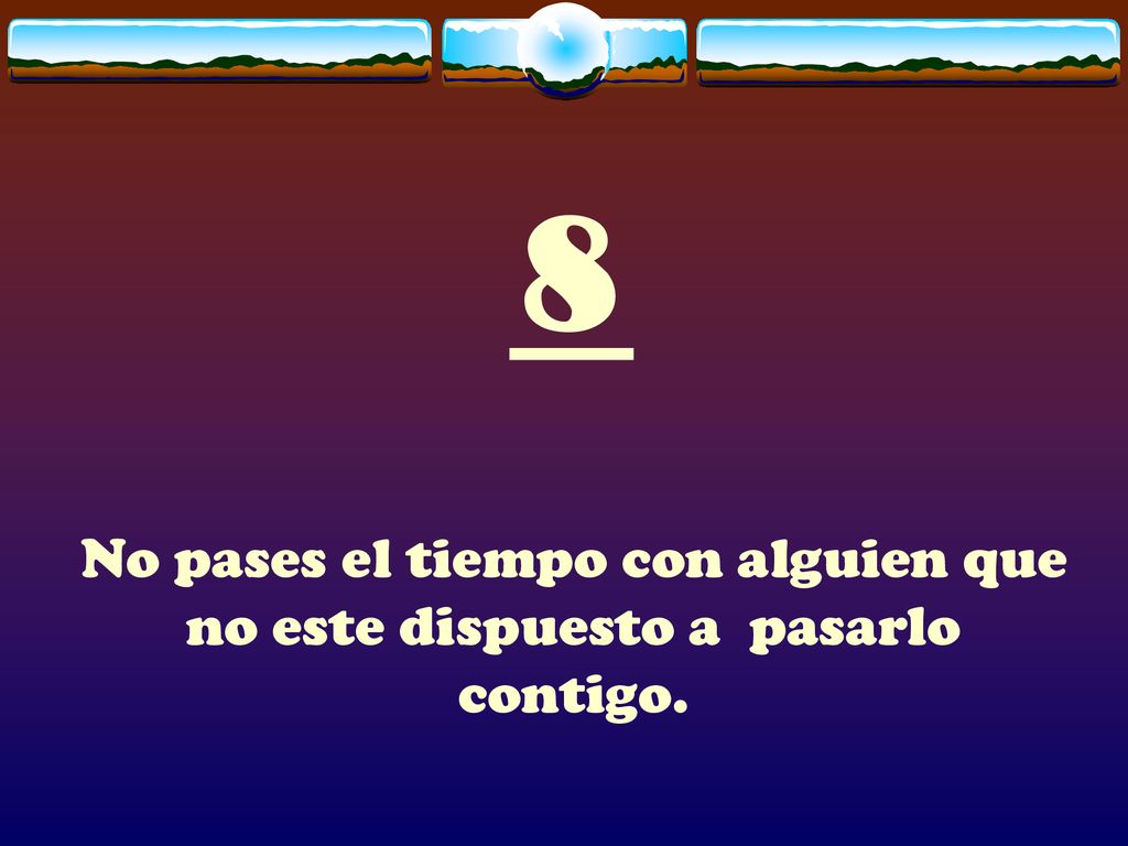 8 No pases el tiempo con alguien que no este dispuesto a pasarlo contigo.
