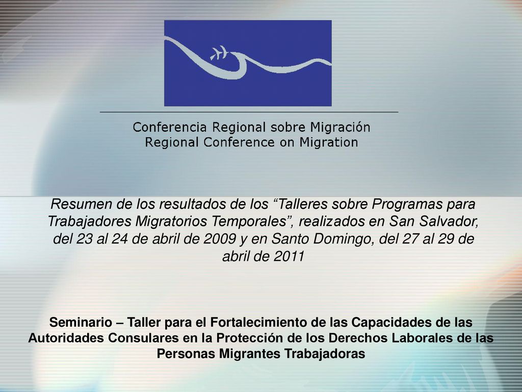 Resumen de los resultados de los Talleres sobre Programas para Trabajadores Migratorios Temporales , realizados en San Salvador, del 23 al 24 de abril de 2009 y en Santo Domingo, del 27 al 29 de abril de 2011