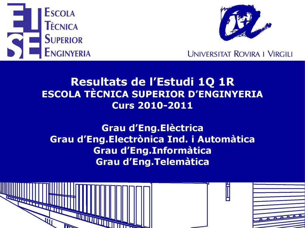 Resultats de l’Estudi 1Q 1R ESCOLA TÈCNICA SUPERIOR D’ENGINYERIA Curs Grau d’Eng.Elèctrica Grau d’Eng.Electrònica Ind.