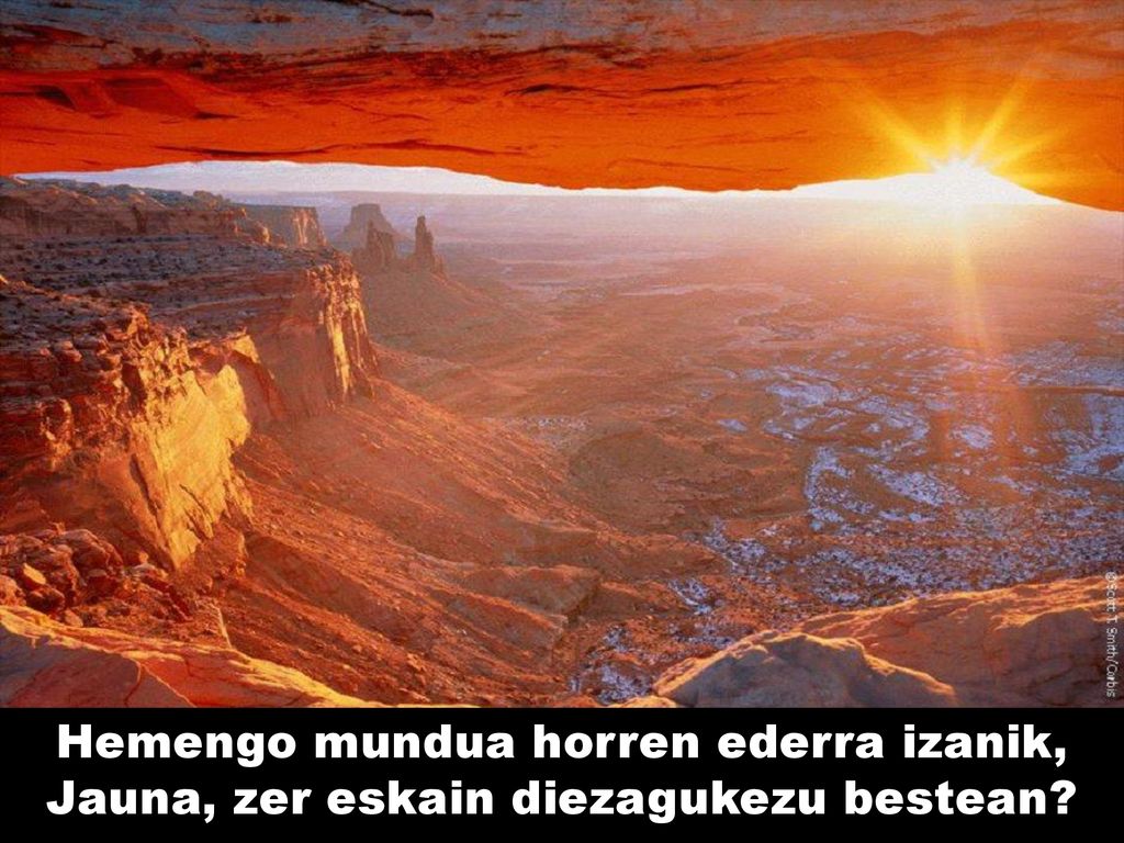 Hemengo mundua horren ederra izanik, Jauna, zer eskain diezagukezu bestean