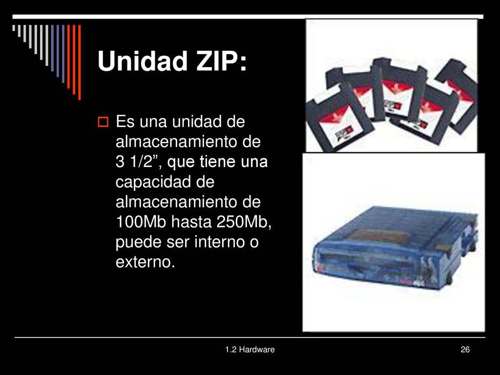 Unidad ZIP: Es una unidad de almacenamiento de 3 1/2 , que tiene una capacidad de almacenamiento de 100Mb hasta 250Mb, puede ser interno o externo.