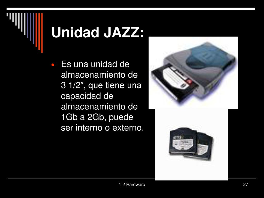 Unidad JAZZ: Es una unidad de almacenamiento de 3 1/2 , que tiene una capacidad de almacenamiento de 1Gb a 2Gb, puede ser interno o externo.