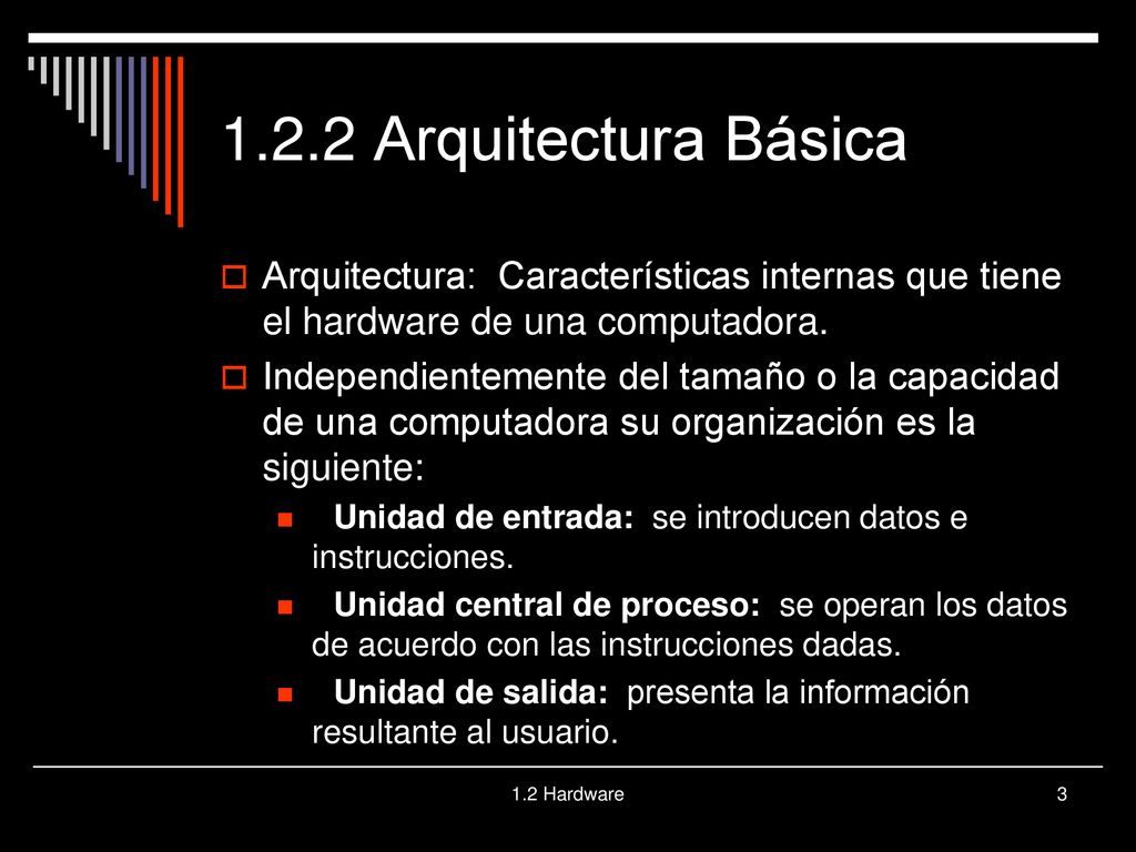 1.2.2 Arquitectura Básica Arquitectura: Características internas que tiene el hardware de una computadora.