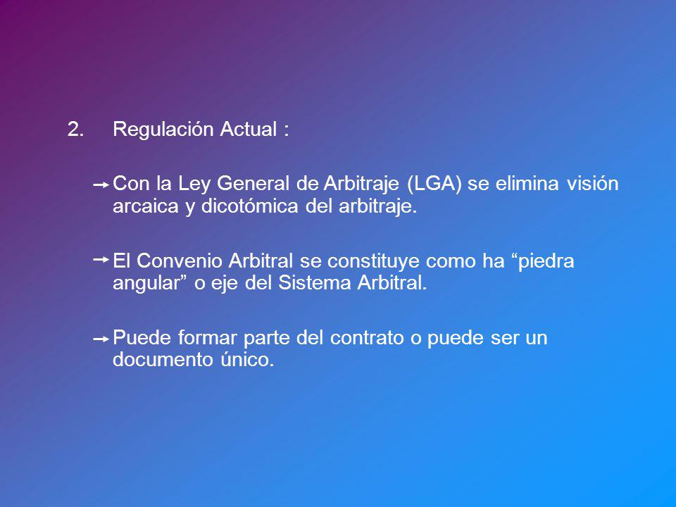 2. Regulación Actual : Con la Ley General de Arbitraje (LGA) se elimina visión arcaica y dicotómica del arbitraje.