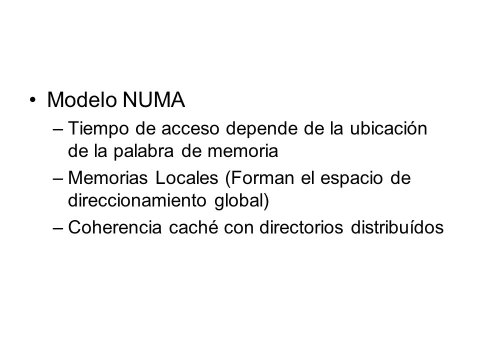 Modelo NUMA Tiempo de acceso depende de la ubicación de la palabra de memoria. Memorias Locales (Forman el espacio de direccionamiento global)