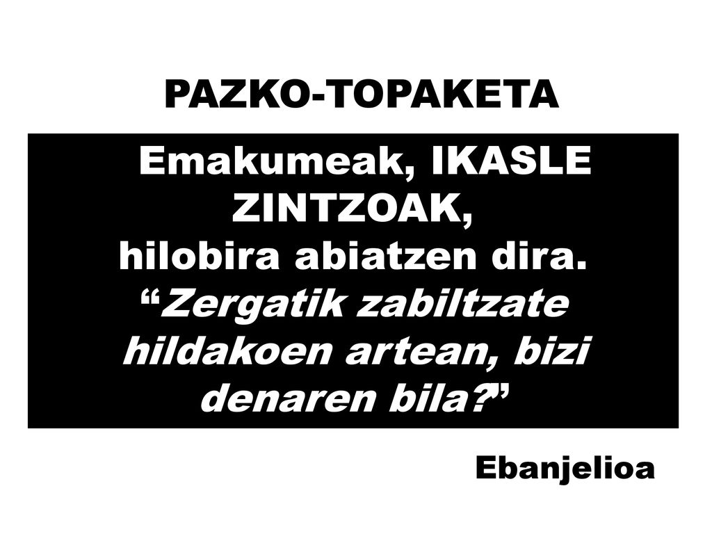 PAZKO-TOPAKETA Emakumeak, IKASLE ZINTZOAK, hilobira abiatzen dira. Zergatik zabiltzate hildakoen artean, bizi denaren bila