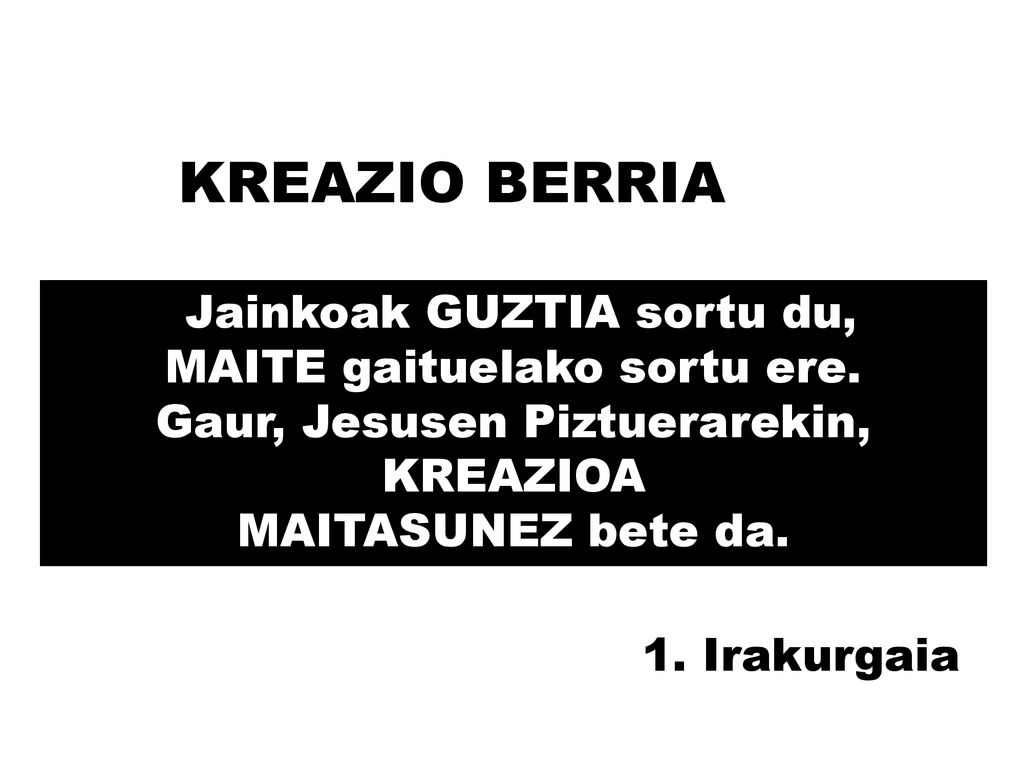 KREAZIO BERRIA Jainkoak GUZTIA sortu du, MAITE gaituelako sortu ere. Gaur, Jesusen Piztuerarekin, KREAZIOA MAITASUNEZ bete da.