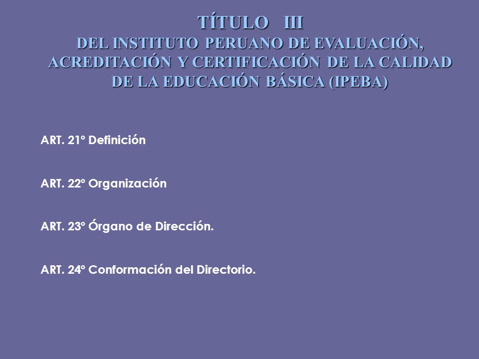 TÍTULO III DEL INSTITUTO PERUANO DE EVALUACIÓN, ACREDITACIÓN Y CERTIFICACIÓN DE LA CALIDAD DE LA EDUCACIÓN BÁSICA (IPEBA)