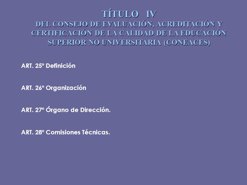 TÍTULO IV DEL CONSEJO DE EVALUACIÓN, ACREDITACIÓN Y CERTIFICACIÓN DE LA CALIDAD DE LA EDUCACIÓN SUPERIOR NO UNIVERSITARIA (CONEACES)