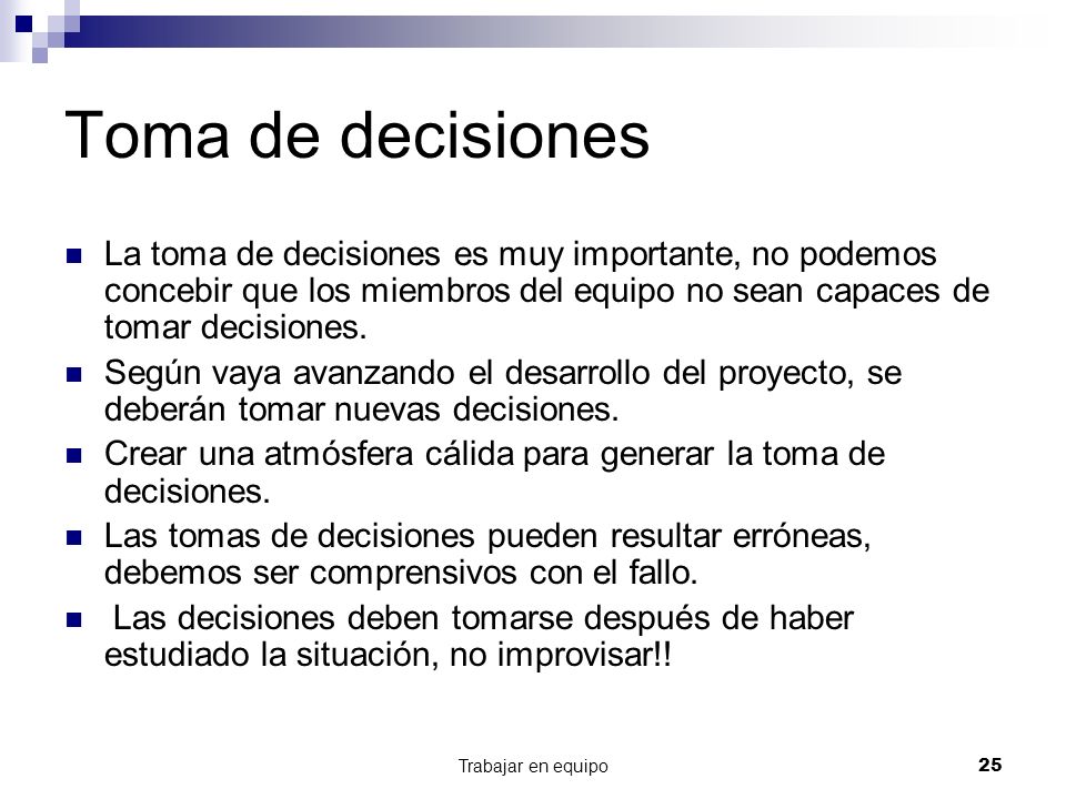 Toma de decisiones La toma de decisiones es muy importante, no podemos concebir que los miembros del equipo no sean capaces de tomar decisiones.